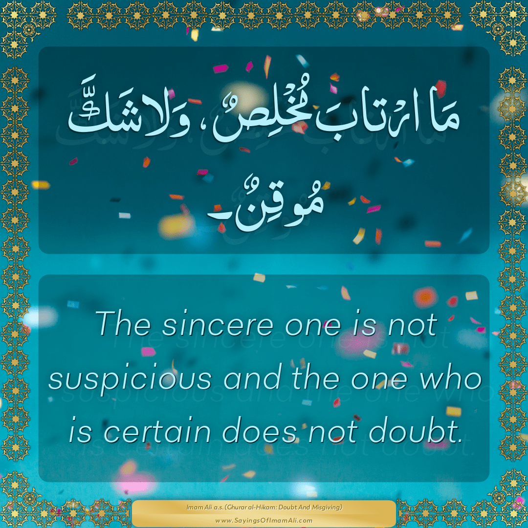 The sincere one is not suspicious and the one who is certain does not...